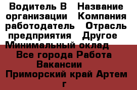 Водитель В › Название организации ­ Компания-работодатель › Отрасль предприятия ­ Другое › Минимальный оклад ­ 1 - Все города Работа » Вакансии   . Приморский край,Артем г.